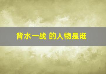 背水一战 的人物是谁